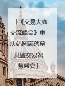 《交易大咖交流峰会》重庆站圆满落幕 共鉴交易智慧盛宴