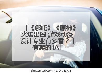 《哪吒》《原神》火爆出圈 游戏动漫设计专业有多香？丨有趣的TA