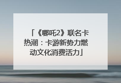 《哪吒2》联名卡热潮：卡游新势力燃动文化消费活力