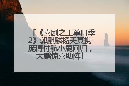 《喜剧之王单口季2》郭麒麟杨天真携庞博付航小鹿回归，大鹏惊喜助阵