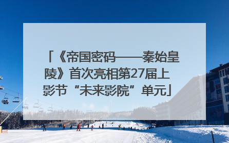 《帝国密码——秦始皇陵》首次亮相第27届上影节“未来影院”单元
