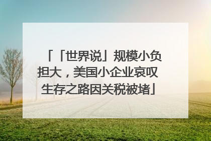 「世界说」规模小负担大，美国小企业哀叹生存之路因关税被堵