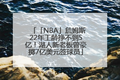 「NBA」詹姆斯22年工龄挣不到5亿！湖人新老板曾豪掷7亿美元签球员