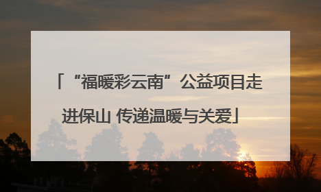 “福暖彩云南”公益项目走进保山 传递温暖与关爱