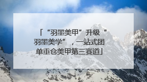 “羽墨美甲”升级“羽墨美学”，一站式团单重仓美甲第三赛道