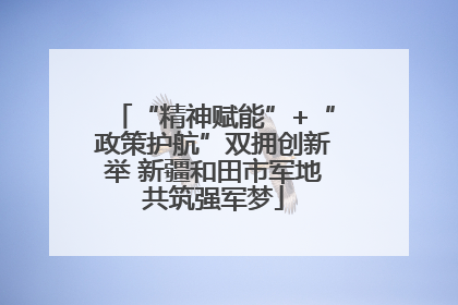 “精神赋能”+“政策护航”双拥创新举 新疆和田市军地共筑强军梦