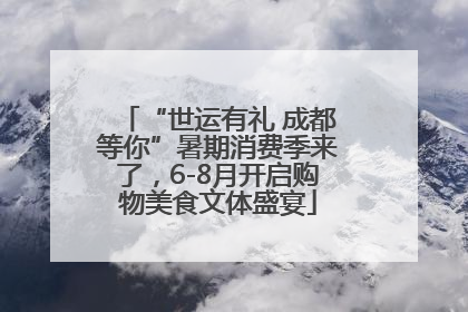 “世运有礼 成都等你”暑期消费季来了，6-8月开启购物美食文体盛宴