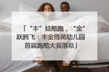 “丰”娃酷跑，“金”跃腾飞：丰金博苑幼儿园首届跑酷大赛落幕