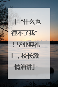 “什么也锤不了我”！毕业典礼上，校长激情演讲