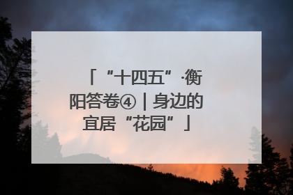“十四五”·衡阳答卷④｜身边的宜居“花园”