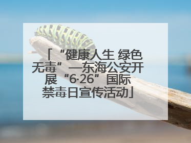 “健康人生 绿色无毒”—东海公安开展“6·26”国际禁毒日宣传活动