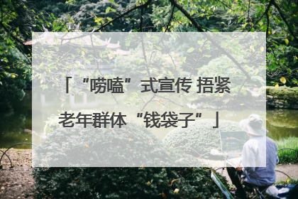 “唠嗑”式宣传 捂紧老年群体“钱袋子”