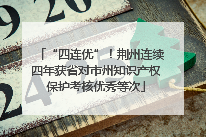 “四连优”！荆州连续四年获省对市州知识产权保护考核优秀等次