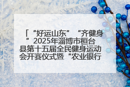 “好运山东”“齐健身”2025年淄博市桓台县第十五届全民健身运动会开赛仪式暨“农业银行杯”第一届社区工作队伍运动会开赛