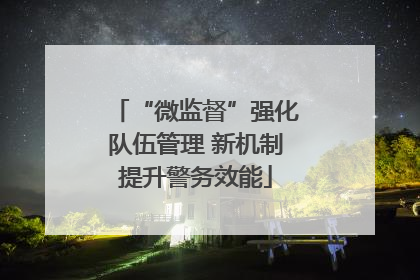 “微监督”强化队伍管理 新机制提升警务效能