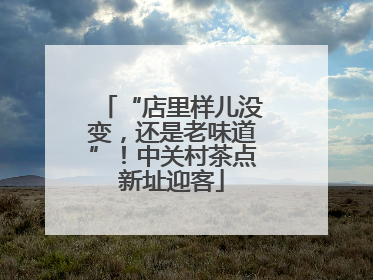 “店里样儿没变，还是老味道”！中关村茶点新址迎客