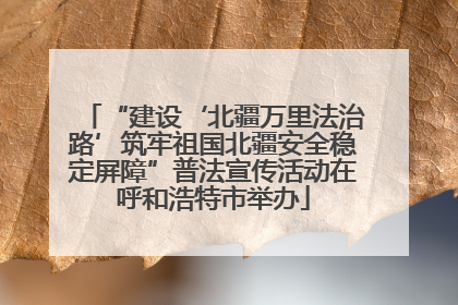 “建设‘北疆万里法治路’筑牢祖国北疆安全稳定屏障”普法宣传活动在呼和浩特市举办