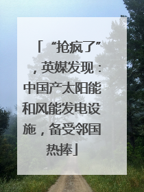 “抢疯了”，英媒发现：中国产太阳能和风能发电设施，备受邻国热捧