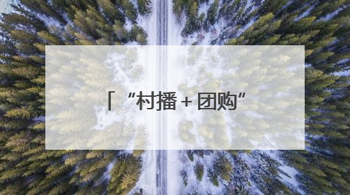 “村播＋团购”双引擎发力 带动10万农户增收