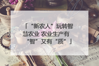 “新农人”玩转智慧农业 农业生产有“智”又有“质”