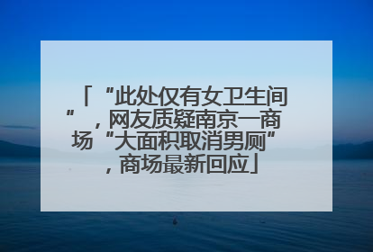“此处仅有女卫生间”，网友质疑南京一商场“大面积取消男厕”，商场最新回应