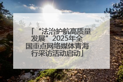 “法治护航高质量发展”2025年全国重点网络媒体青海行采访活动启动