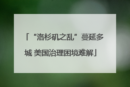 “洛杉矶之乱”蔓延多城 美国治理困境难解