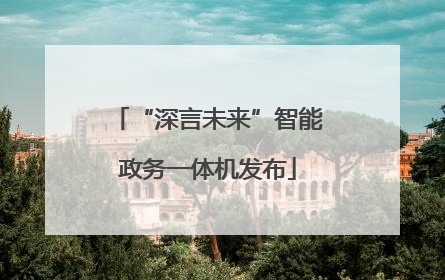 “深言未来”智能政务一体机发布