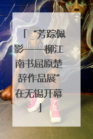 “芳踪佩影——柳江南书屈原楚辞作品展”在无锡开幕