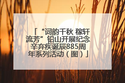 “词韵千秋 稼轩流芳”铅山开展纪念辛弃疾诞辰885周年系列活动（图）