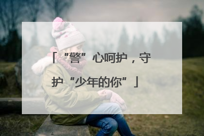 “警”心呵护，守护“少年的你”