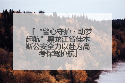 “警心守护・助梦起航”黑龙江省佳木斯公安全力以赴为高考保驾护航