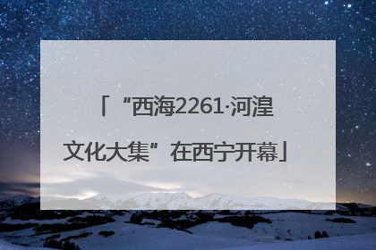 “西海2261·河湟文化大集”在西宁开幕