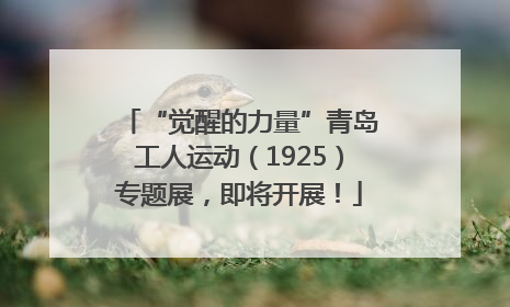 “觉醒的力量”青岛工人运动（1925）专题展，即将开展！