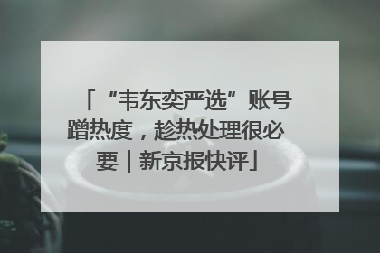 “韦东奕严选”账号蹭热度，趁热处理很必要｜新京报快评