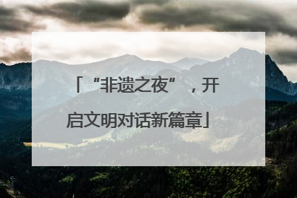 “非遗之夜”，开启文明对话新篇章