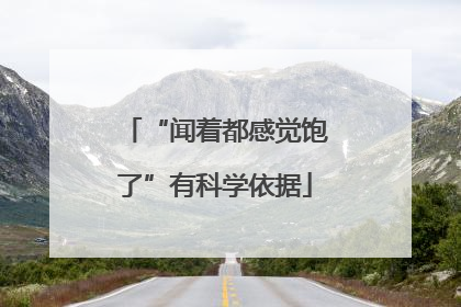 “闻着都感觉饱了”有科学依据