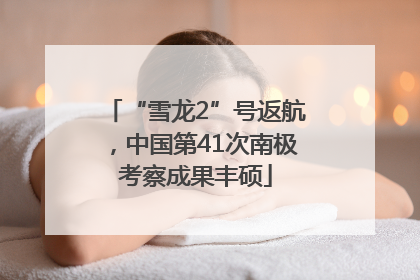 “雪龙2”号返航，中国第41次南极考察成果丰硕