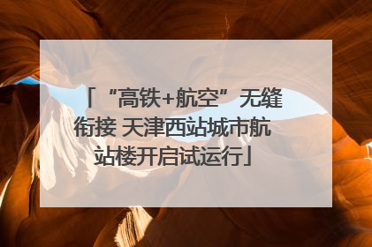 “高铁+航空”无缝衔接 天津西站城市航站楼开启试运行