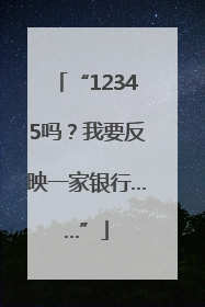 “12345吗？我要反映一家银行……”