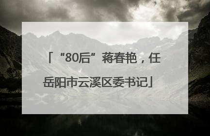 “80后”蒋春艳，任岳阳市云溪区委书记