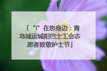 “i”在您身边：青岛城运城阳巴士工会志愿者致敬护士节