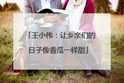 王小伟：让乡亲们的日子像香瓜一样甜