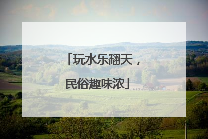 玩水乐翻天，民俗趣味浓