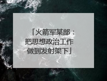 火箭军某部：把思想政治工作做到发射架下