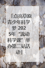 点亮草原青少年科学梦 2025年“流动科学课”举办第二站活动