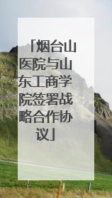 烟台山医院与山东工商学院签署战略合作协议