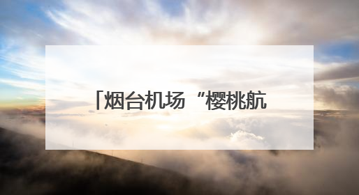 烟台机场“樱桃航班”运输量创新高