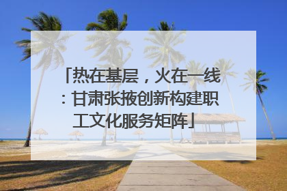 热在基层，火在一线：甘肃张掖创新构建职工文化服务矩阵