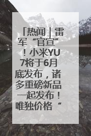 热闻｜雷军“官宣”！小米YU7将于6月底发布，诸多重磅新品一起发布！唯独价格“卖关子”